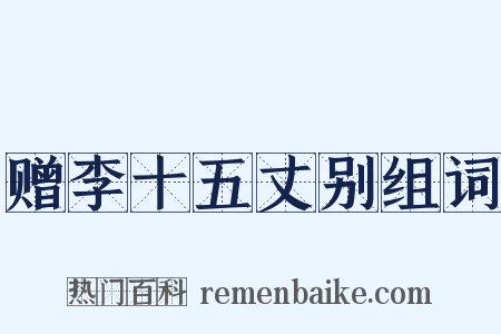 赠李十五丈别组词是什么意思的图片